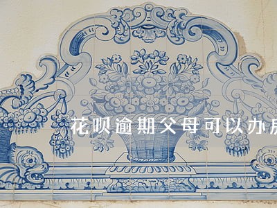 花呗逾期父母可以办房贷么 花呗逾期父母可以办房贷么