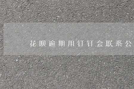 花呗逾期用钉钉会联系公司吗 花呗逾期用钉钉会联系公司吗