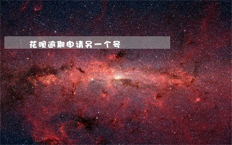 花呗逾期申请另一个号 花呗逾期申请另一个号