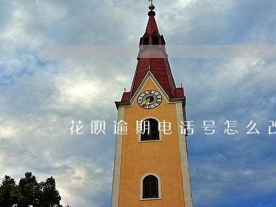 花呗逾期电话号怎么改 花呗逾期电话号怎么改