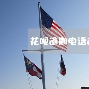 花呗逾期电话通知还款 花呗逾期电话通知还款