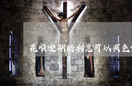 花呗逾期的利息可以减免嘛 花呗逾期的利息可以减免嘛