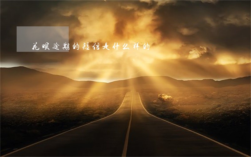 花呗逾期的短信是什么样的 花呗逾期的短信是什么样的