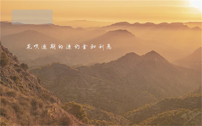 花呗逾期的违约金和利息 花呗逾期的违约金和利息
