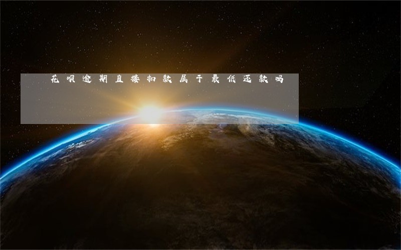 花呗逾期直接扣款属于最低还款吗 花呗逾期直接扣款属于最低还款吗