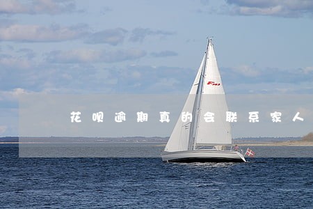 花呗逾期真的会联系家人吗 花呗逾期真的会联系家人吗