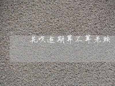 花呗逾期算不算老赖