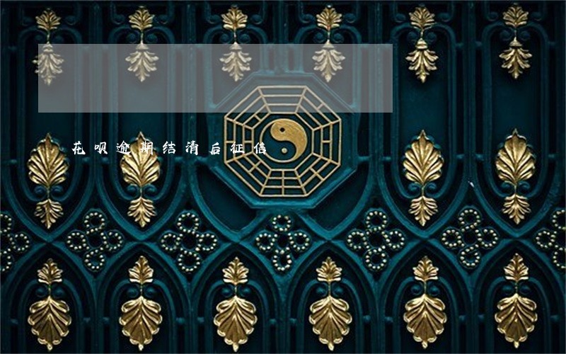 花呗逾期结清后征信 花呗逾期结清后征信