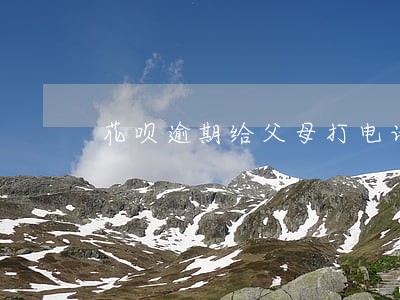 花呗逾期给父母打电话 花呗逾期给父母打电话