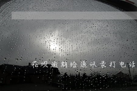 花呗逾期给通讯录打电话了 花呗逾期给通讯录打电话了