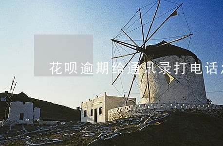 花呗逾期给通讯录打电话怎么处理 花呗逾期给通讯录打电话怎么处理