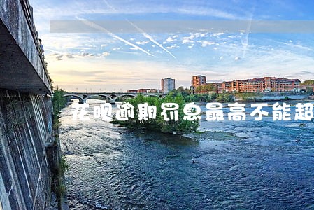 花呗逾期罚息最高不能超过多少 花呗逾期罚息最高不能超过多少