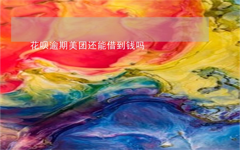 花呗逾期美团还能借到钱吗
