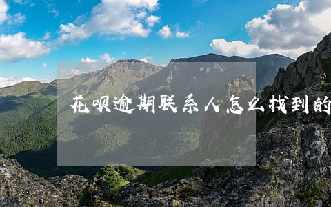 花呗逾期联系人怎么找到的 花呗逾期联系人怎么找到的
