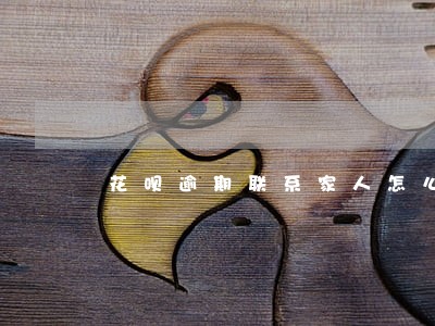 花呗逾期联系家人怎么办