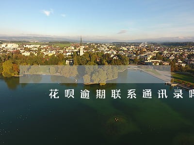 花呗逾期联系通讯录吗 花呗逾期联系通讯录吗