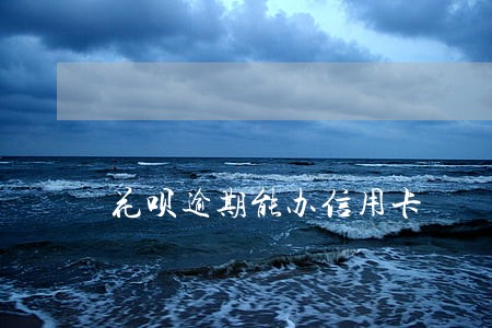 花呗逾期能办信用卡麼 花呗逾期能办信用卡麼