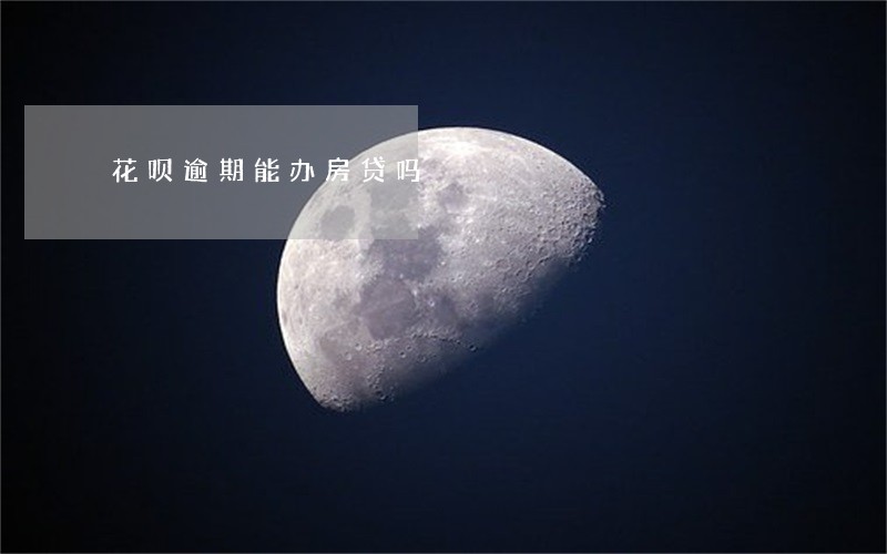 花呗逾期能办房贷吗 花呗逾期能办房贷吗