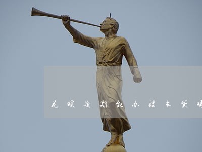 花呗逾期能办理车贷吗 花呗逾期能办理车贷吗