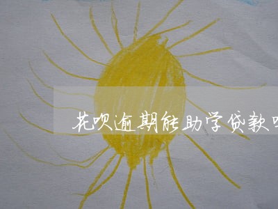 花呗逾期能助学贷款吗 花呗逾期能助学贷款吗