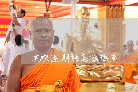 花呗逾期能怎么协商 花呗逾期能怎么协商