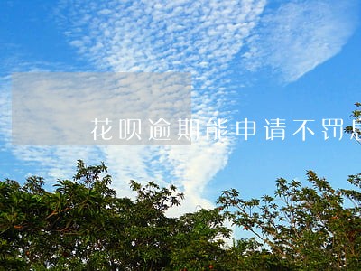 花呗逾期能申请不罚息吗 花呗逾期能申请不罚息吗