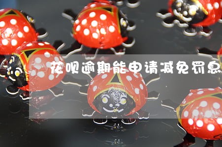 花呗逾期能申请减免罚息吗 花呗逾期能申请减免罚息吗