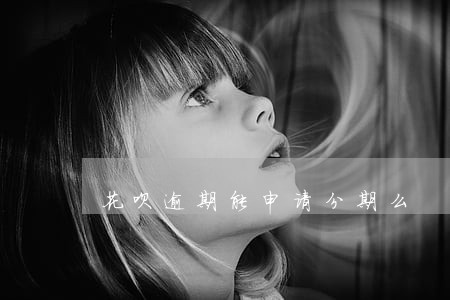 花呗逾期能申请分期么 花呗逾期能申请分期么