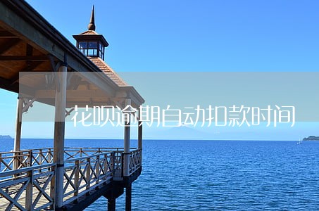 花呗逾期自动扣款时间 花呗逾期自动扣款时间