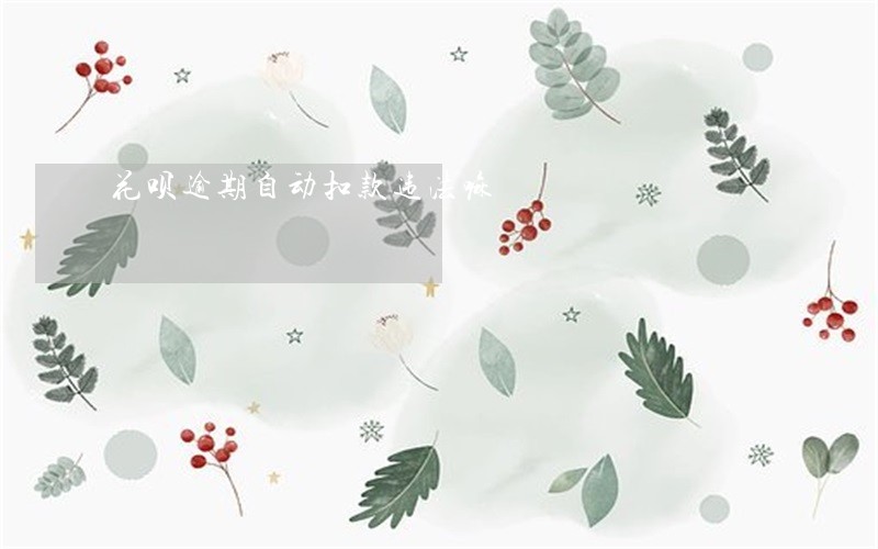 花呗逾期自动扣款违法嘛 花呗逾期自动扣款违法嘛
