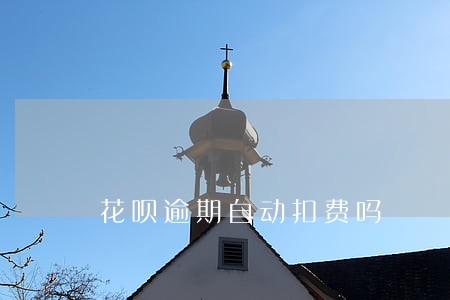 花呗逾期自动扣费吗 花呗逾期自动扣费吗