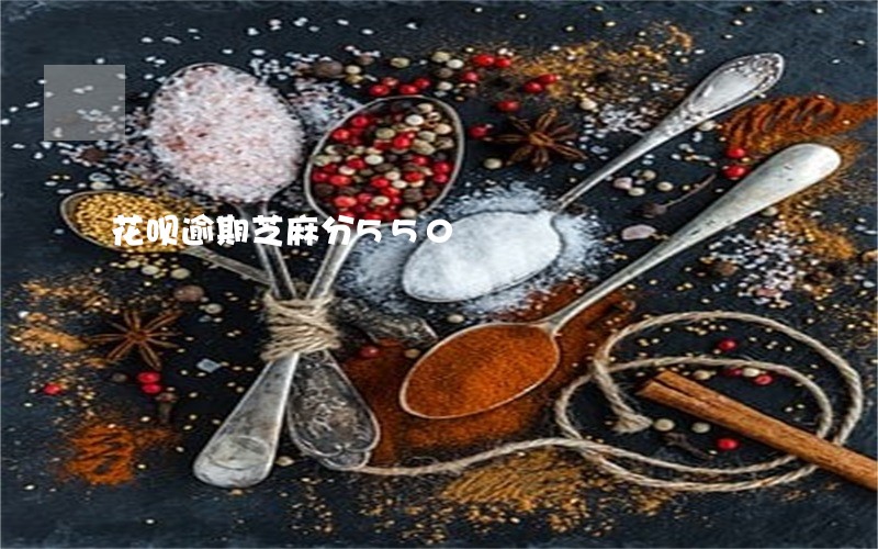 花呗逾期芝麻分550 花呗逾期芝麻分550