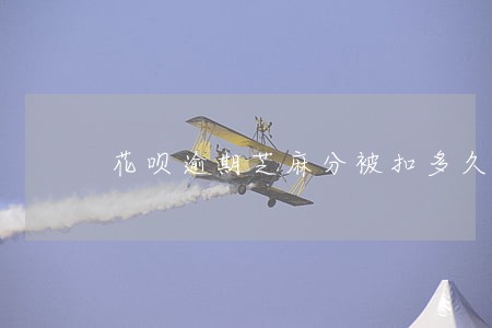 花呗逾期芝麻分被扣多久能恢复 花呗逾期芝麻分被扣多久能恢复