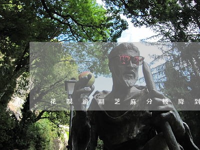 花呗逾期芝麻分被降到404了 花呗逾期芝麻分被降到404了