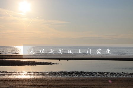 花呗逾期被上门催收 花呗逾期被上门催收
