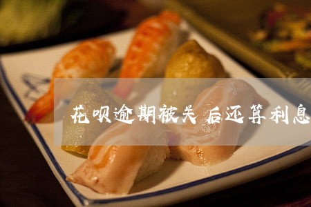 花呗逾期被关后还算利息吗 花呗逾期被关后还算利息吗