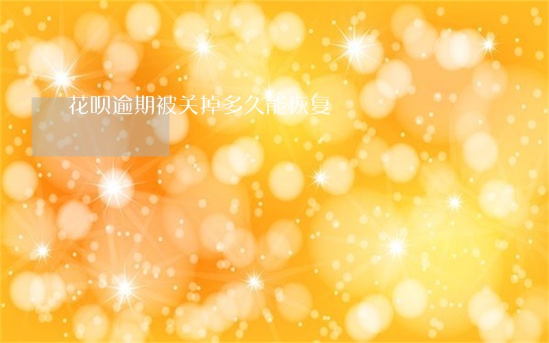 花呗逾期被关掉多久能恢复 花呗逾期被关掉多久能恢复