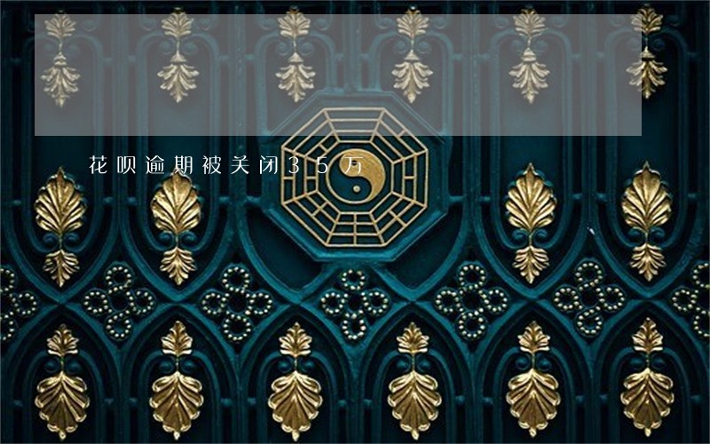 花呗逾期被关闭35万 花呗逾期被关闭35万