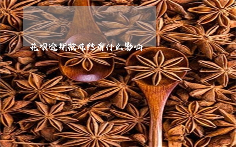 花呗逾期被冻结有什么影响 花呗逾期被冻结有什么影响