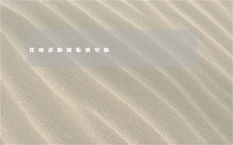 花呗逾期被取消分期 花呗逾期被取消分期