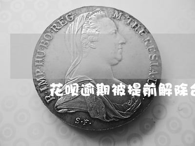 花呗逾期被提前解除合约 花呗逾期被提前解除合约