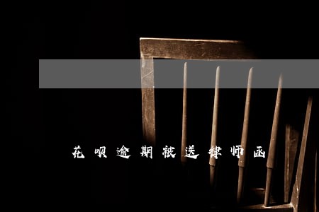 花呗逾期被送律师函 花呗逾期被送律师函