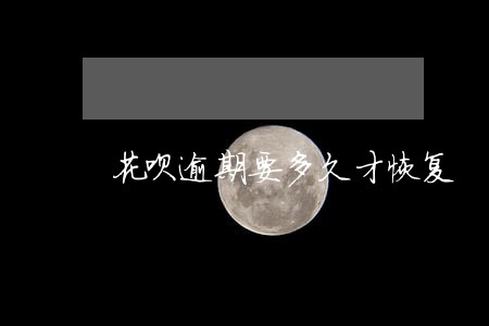 花呗逾期要多久才恢复 花呗逾期要多久才恢复
