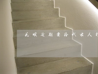 花呗逾期要给我家人打电话 花呗逾期要给我家人打电话