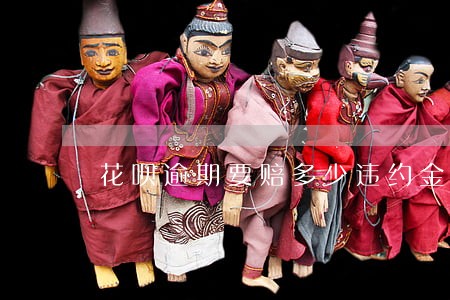 花呗逾期要赔多少违约金 花呗逾期要赔多少违约金