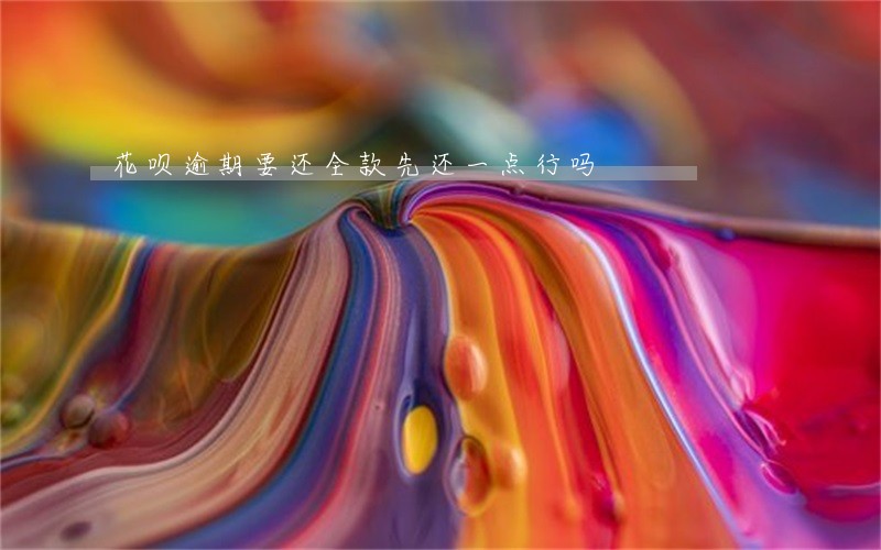 花呗逾期要还全款先还一点行吗 花呗逾期要还全款先还一点行吗
