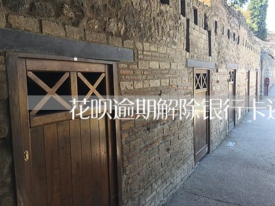 花呗逾期解除银行卡还会扣钱吗