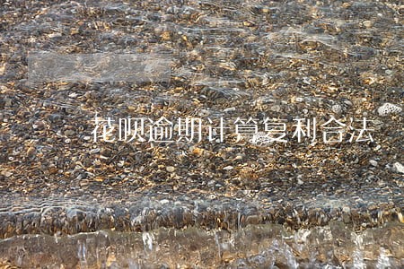 花呗逾期计算复利合法 花呗逾期计算复利合法