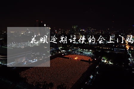 花呗逾期讨债的会上门吗