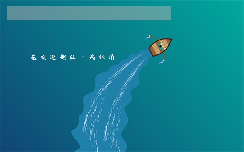 花呗逾期让一次结清 花呗逾期让一次结清
